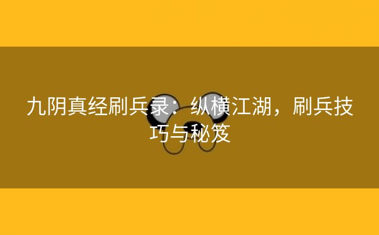 九阴真经刷兵录：纵横江湖，刷兵技巧与秘笈