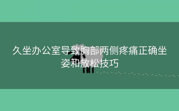 久坐办公室导致胸部两侧疼痛正确坐姿和放松技巧