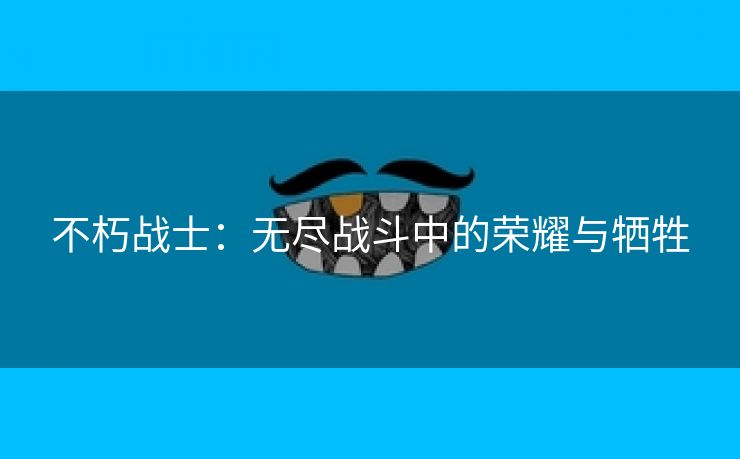 不朽战士：无尽战斗中的荣耀与牺牲