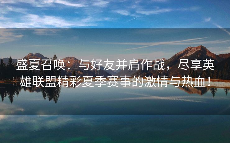 盛夏召唤：与好友并肩作战，尽享英雄联盟精彩夏季赛事的激情与热血！