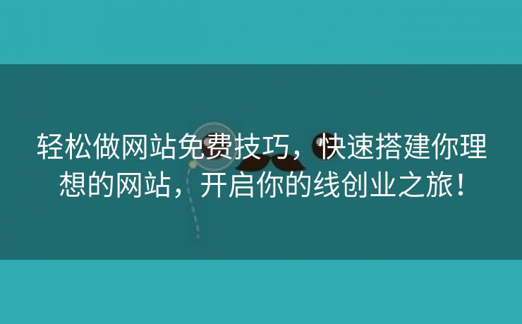 轻松做网站免费技巧，快速搭建你理想的网站，开启你的线创业之旅！