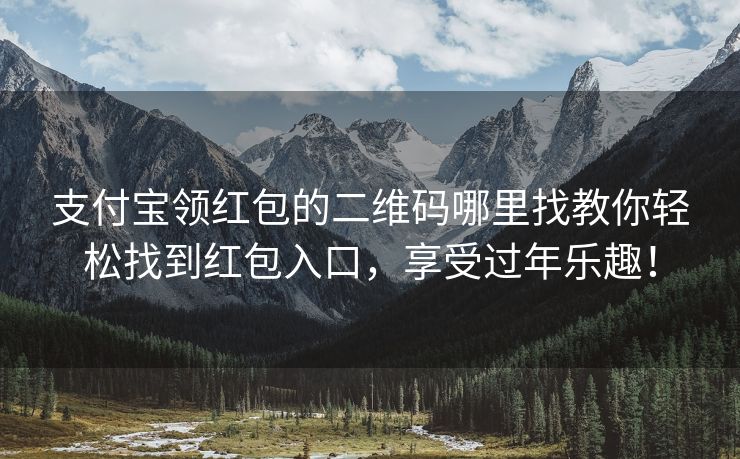 支付宝领红包的二维码哪里找教你轻松找到红包入口，享受过年乐趣！