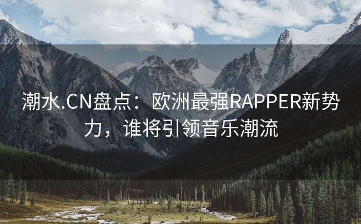 潮水.CN盘点：欧洲最强RAPPER新势力，谁将引领音乐潮流