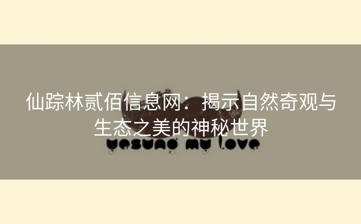 仙踪林贰佰信息网：揭示自然奇观与生态之美的神秘世界