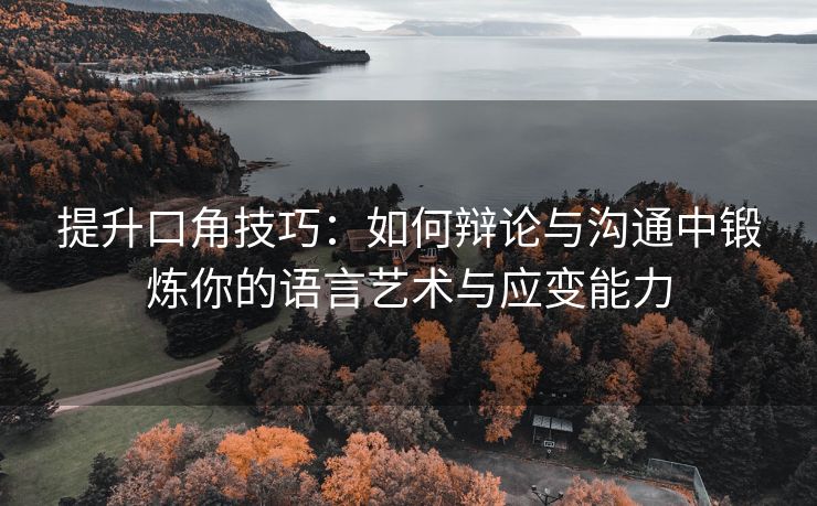 提升口角技巧：如何辩论与沟通中锻炼你的语言艺术与应变能力