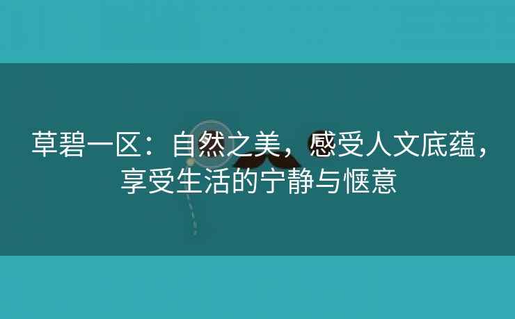 草碧一区：自然之美，感受人文底蕴，享受生活的宁静与惬意