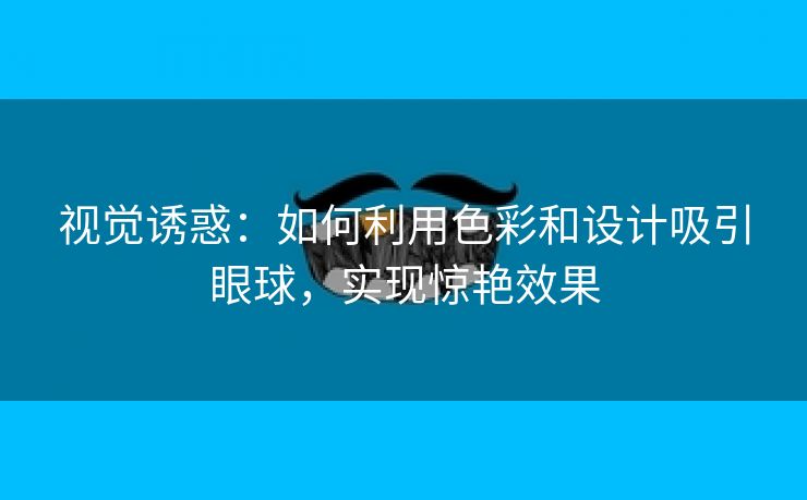 视觉诱惑：如何利用色彩和设计吸引眼球，实现惊艳效果