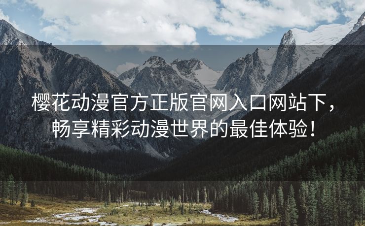 樱花动漫官方正版官网入口网站下，畅享精彩动漫世界的最佳体验！