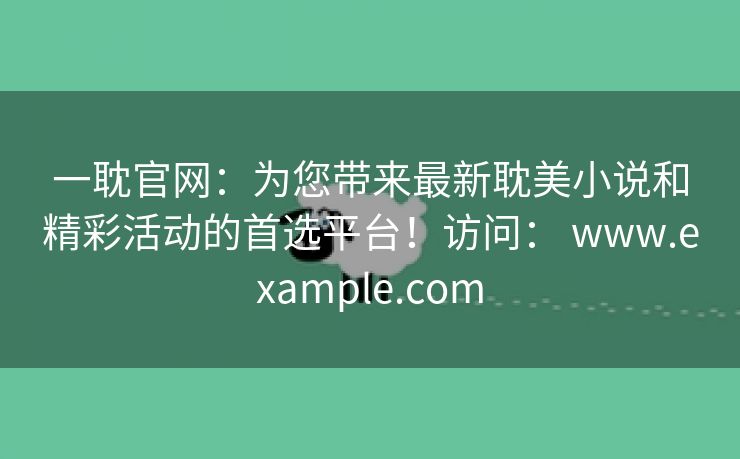 一耽官网：为您带来最新耽美小说和精彩活动的首选平台！访问： www.example.com