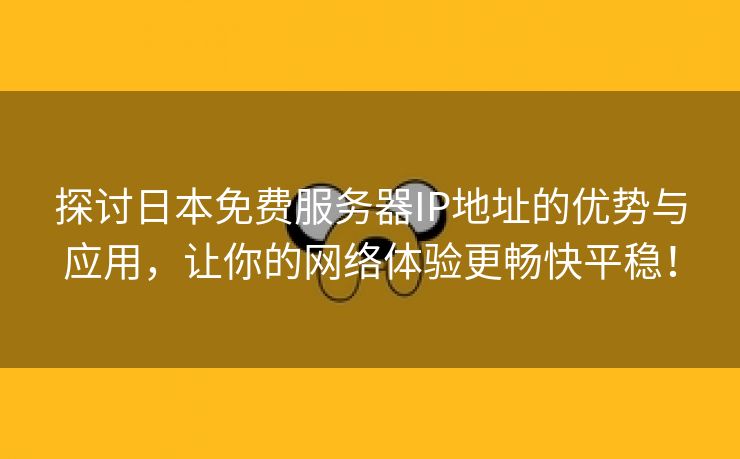 探讨日本免费服务器IP地址的优势与应用，让你的网络体验更畅快平稳！