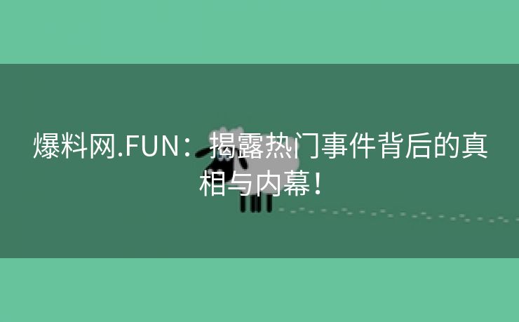 爆料网.FUN：揭露热门事件背后的真相与内幕！