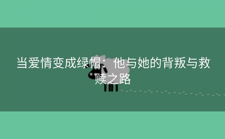 当爱情变成绿帽：他与她的背叛与救赎之路