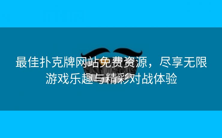 最佳扑克牌网站免费资源，尽享无限游戏乐趣与精彩对战体验