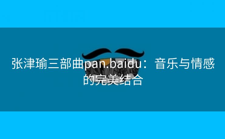 张津瑜三部曲pan.baidu：音乐与情感的完美结合