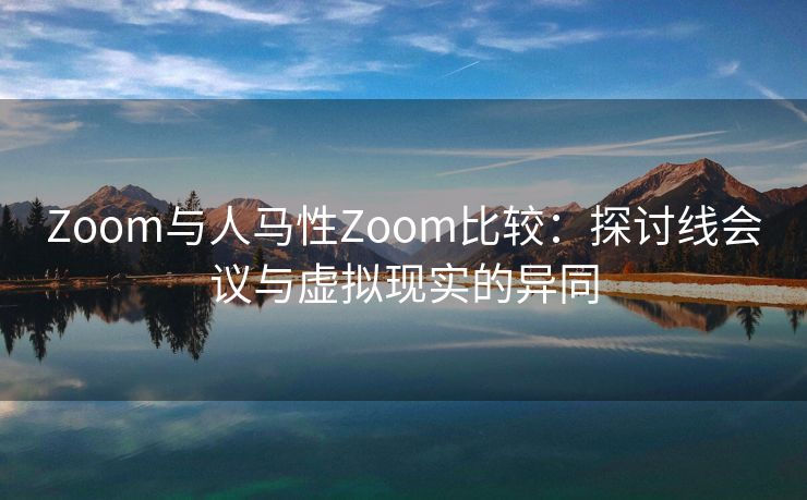 Zoom与人马性Zoom比较：探讨线会议与虚拟现实的异同