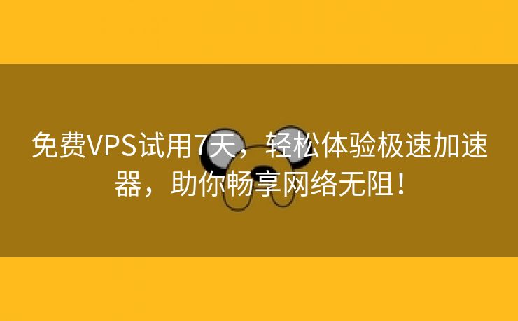 免费VPS试用7天，轻松体验极速加速器，助你畅享网络无阻！