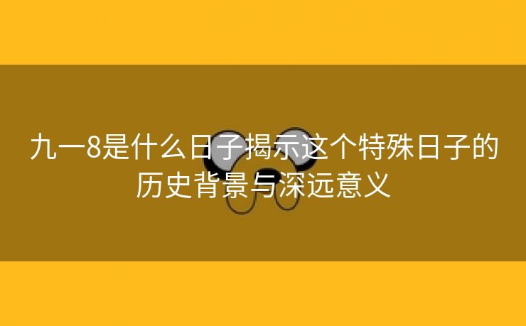 九一8是什么日子揭示这个特殊日子的历史背景与深远意义