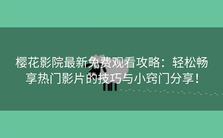 樱花影院最新免费观看攻略：轻松畅享热门影片的技巧与小窍门分享！