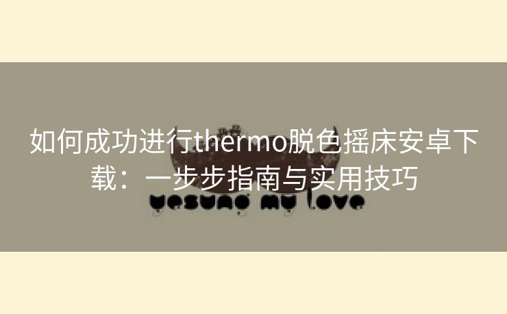 如何成功进行thermo脱色摇床安卓下载：一步步指南与实用技巧