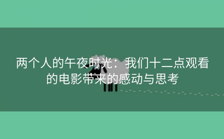 两个人的午夜时光：我们十二点观看的电影带来的感动与思考