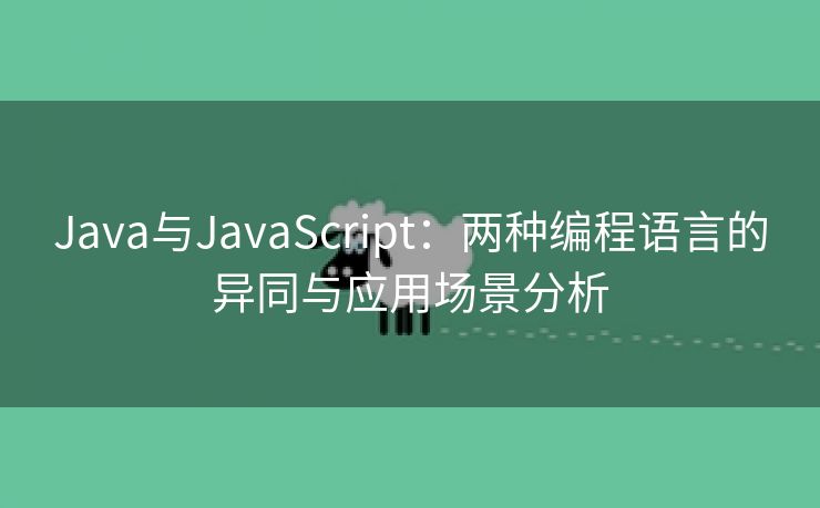 Java与JavaScript：两种编程语言的异同与应用场景分析