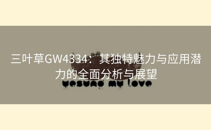 三叶草GW4334：其独特魅力与应用潜力的全面分析与展望