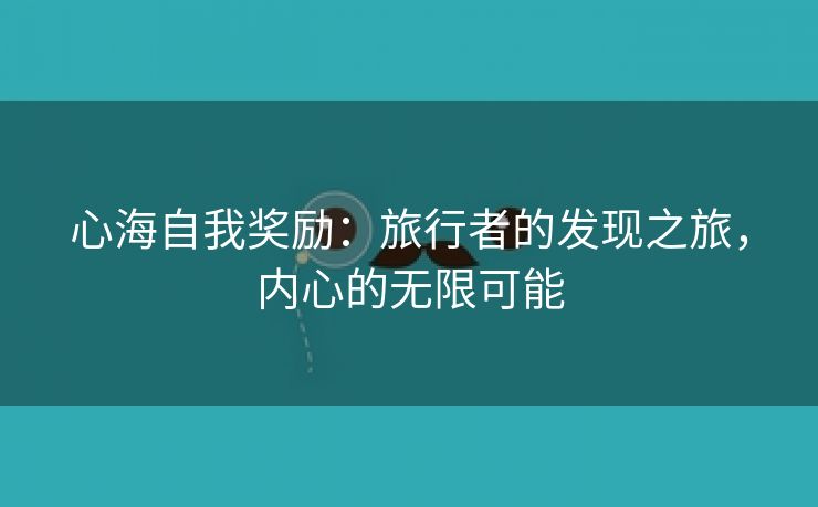 心海自我奖励：旅行者的发现之旅，内心的无限可能