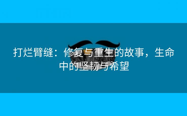 打烂臂缝：修复与重生的故事，生命中的坚韧与希望