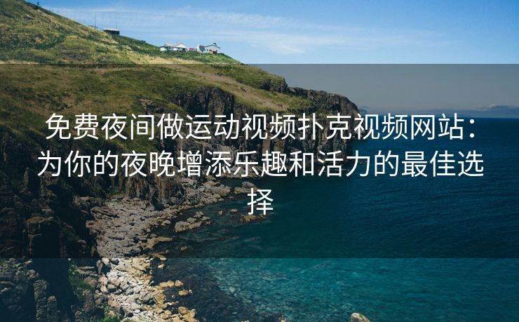 免费夜间做运动视频扑克视频网站：为你的夜晚增添乐趣和活力的最佳选择