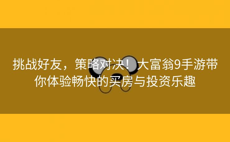 挑战好友，策略对决！大富翁9手游带你体验畅快的买房与投资乐趣