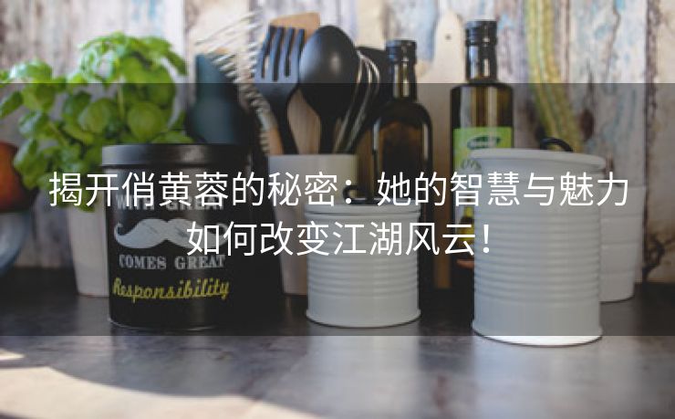 揭开俏黄蓉的秘密：她的智慧与魅力如何改变江湖风云！