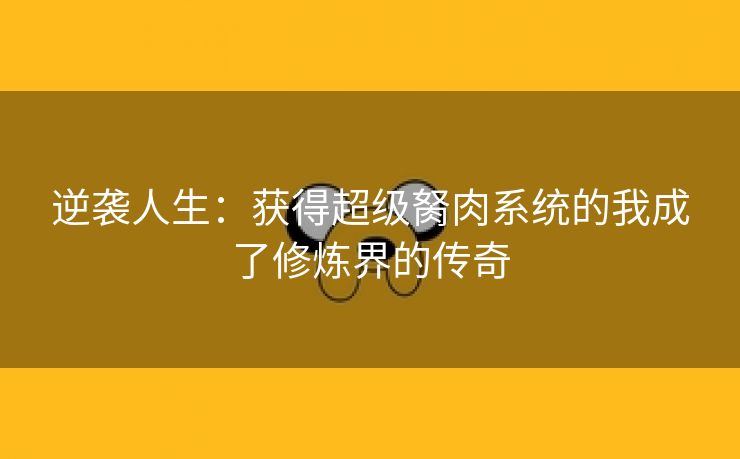 逆袭人生：获得超级胬肉系统的我成了修炼界的传奇