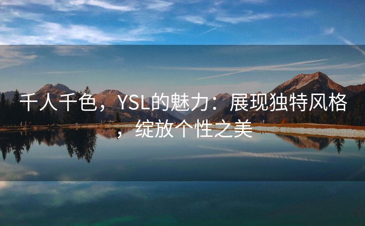 千人千色，YSL的魅力：展现独特风格，绽放个性之美