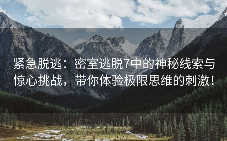 紧急脱逃：密室逃脱7中的神秘线索与惊心挑战，带你体验极限思维的刺激！