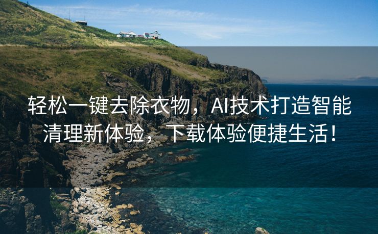 轻松一键去除衣物，AI技术打造智能清理新体验，下载体验便捷生活！