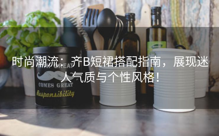 时尚潮流：齐B短裙搭配指南，展现迷人气质与个性风格！