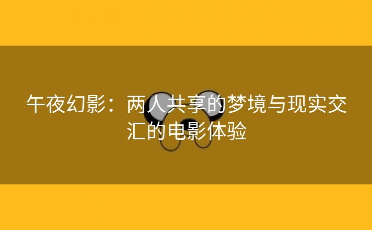 午夜幻影：两人共享的梦境与现实交汇的电影体验