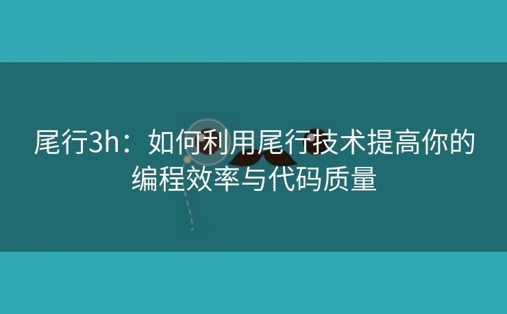 尾行3h：如何利用尾行技术提高你的编程效率与代码质量