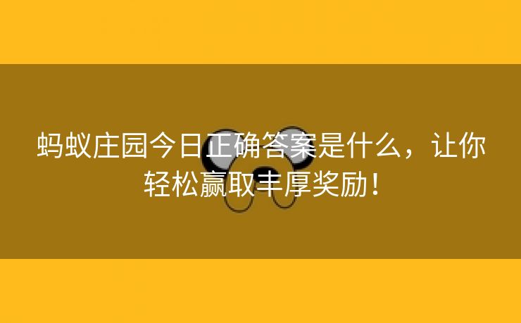 蚂蚁庄园今日正确答案是什么，让你轻松赢取丰厚奖励！