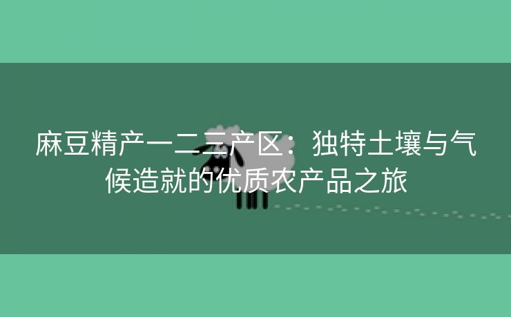 麻豆精产一二三产区：独特土壤与气候造就的优质农产品之旅