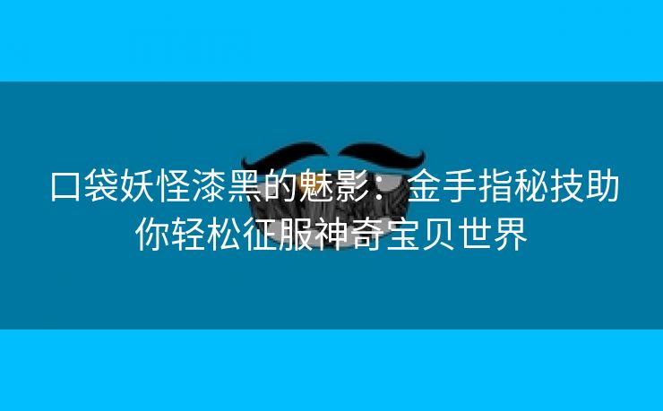 口袋妖怪漆黑的魅影：金手指秘技助你轻松征服神奇宝贝世界