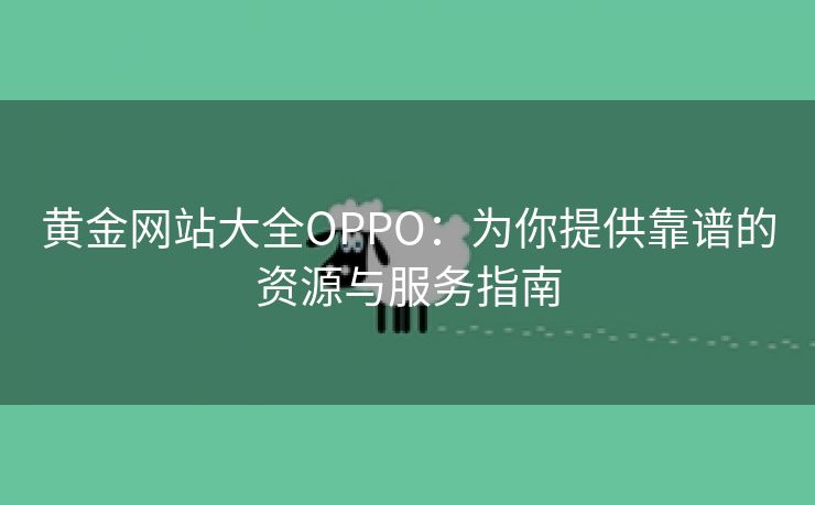 黄金网站大全OPPO：为你提供靠谱的资源与服务指南