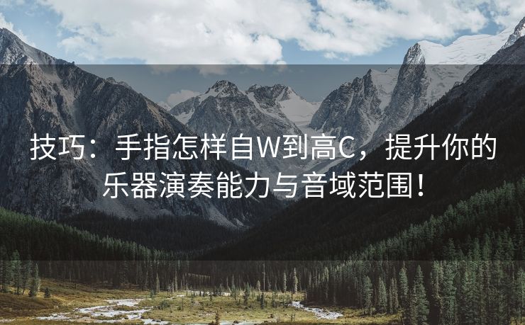 技巧：手指怎样自W到高C，提升你的乐器演奏能力与音域范围！