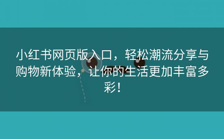 小红书网页版入口，轻松潮流分享与购物新体验，让你的生活更加丰富多彩！