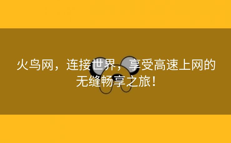 火鸟网，连接世界，享受高速上网的无缝畅享之旅！