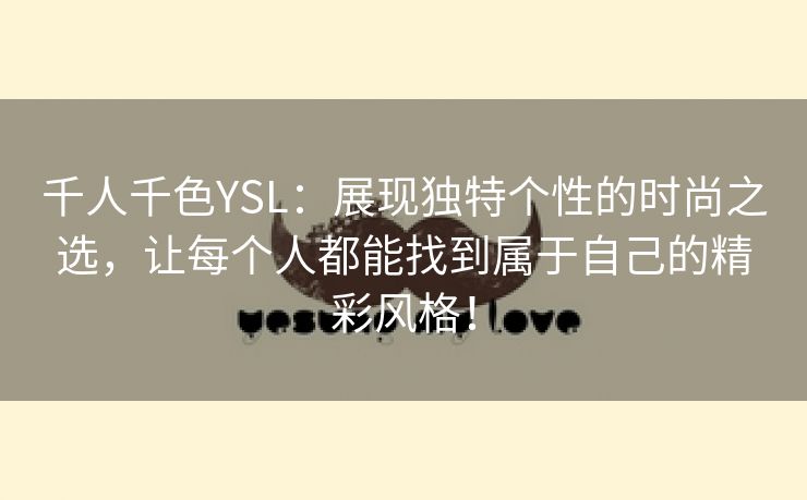 千人千色YSL：展现独特个性的时尚之选，让每个人都能找到属于自己的精彩风格！