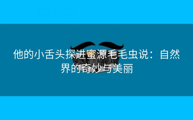 他的小舌头探进蜜源毛毛虫说：自然界的奇妙与美丽