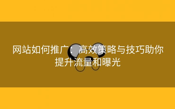 网站如何推广：高效策略与技巧助你提升流量和曝光