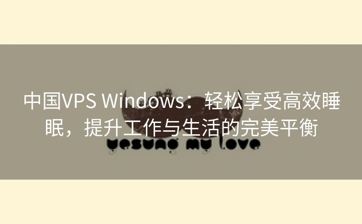 中国VPS Windows：轻松享受高效睡眠，提升工作与生活的完美平衡