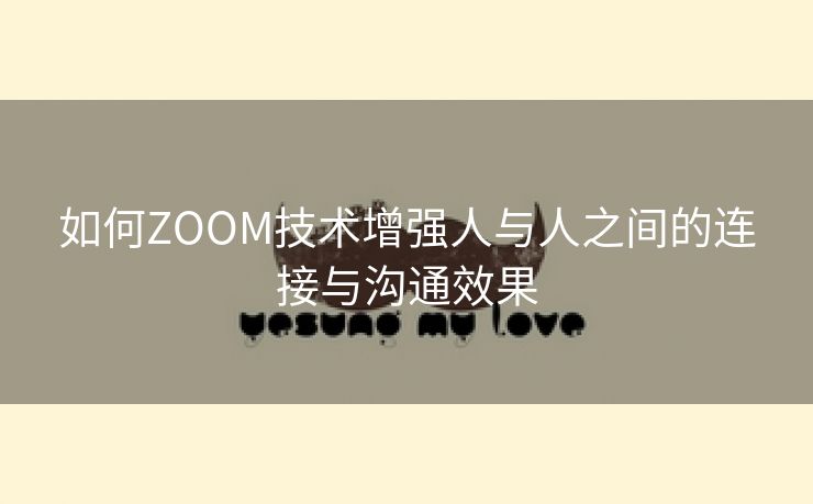 如何ZOOM技术增强人与人之间的连接与沟通效果